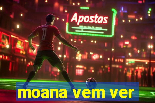 moana vem ver